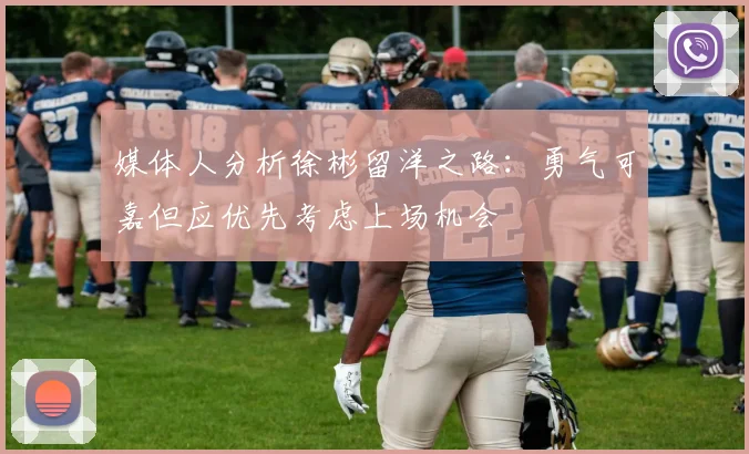 媒体人分析徐彬留洋之路：勇气可嘉但应优先考虑上场机会