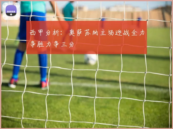 西甲分析：奥萨苏纳主场迎战全力争胜力争三分