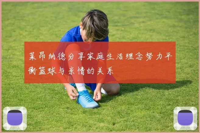 莱昂纳德分享家庭生活理念努力平衡篮球与亲情的关系